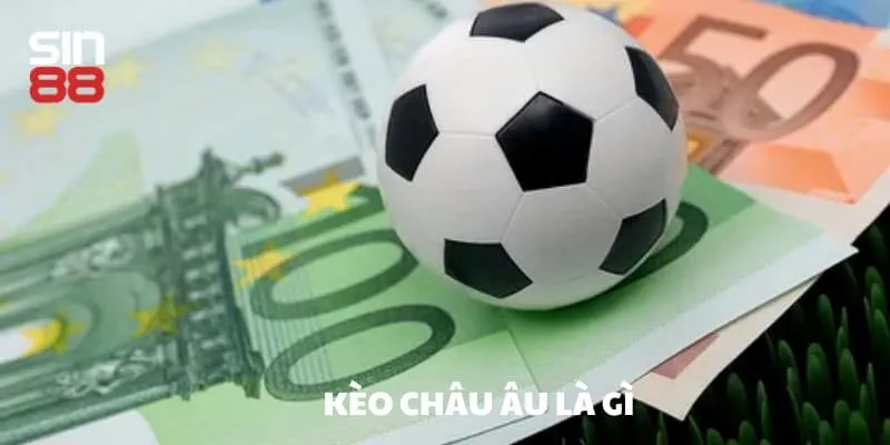 Khái niệm kèo châu Âu là gì?